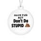 Have Fun but DON'T DO STUPID Shxx Acrylic Circle Ornament - You Make It Special