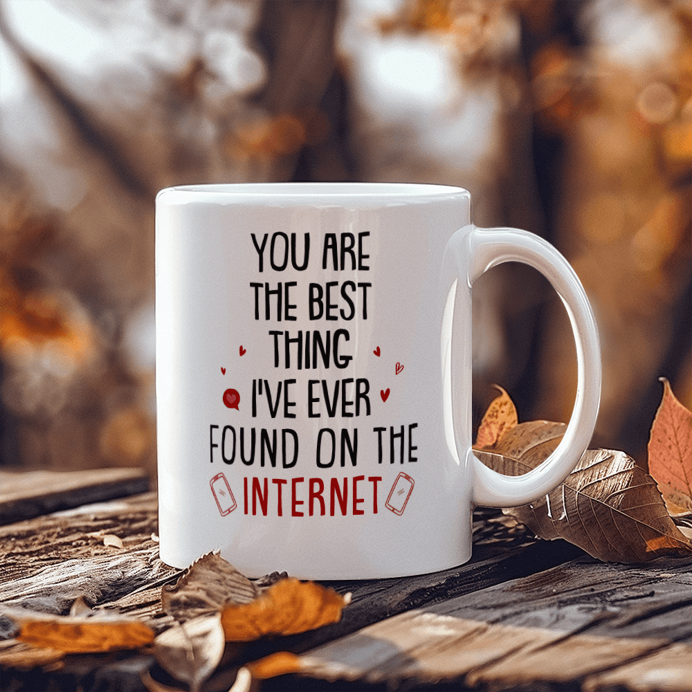 "You Are The Best Thing I've Ever Found On The Internet" White Ceramic Mug - You Make It Special
